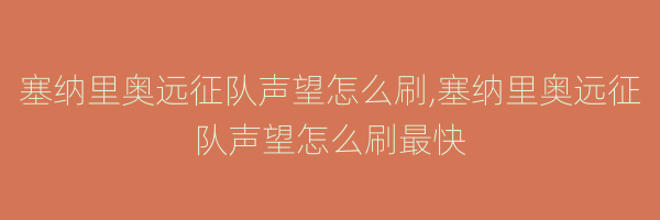 塞纳里奥远征队声望怎么刷,塞纳里奥远征队声望怎么刷最快