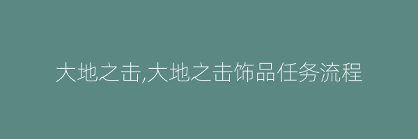 大地之击,大地之击饰品任务流程