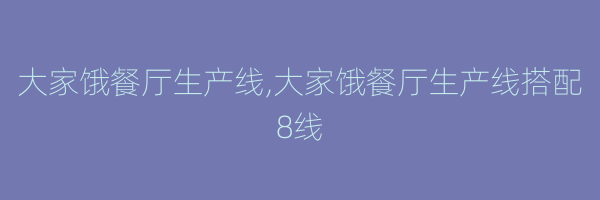 大家饿餐厅生产线,大家饿餐厅生产线搭配8线