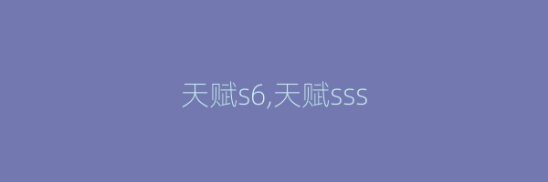 天赋s6,天赋sss