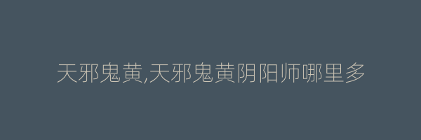 天邪鬼黄,天邪鬼黄阴阳师哪里多