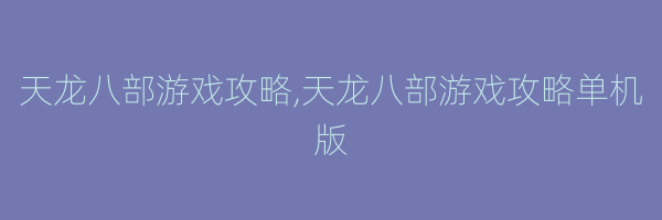 天龙八部游戏攻略,天龙八部游戏攻略单机版