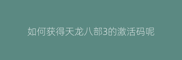 如何获得天龙八部3的激活码呢