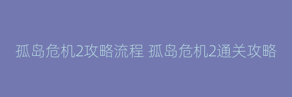 孤岛危机2攻略流程 孤岛危机2通关攻略