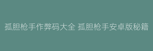 孤胆枪手作弊码大全 孤胆枪手安卓版秘籍