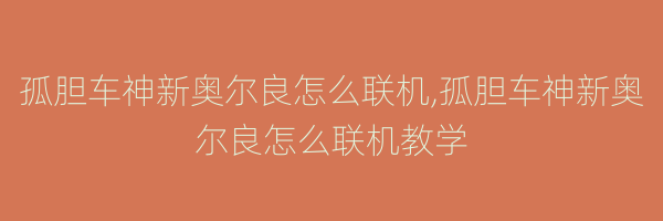 孤胆车神新奥尔良怎么联机,孤胆车神新奥尔良怎么联机教学