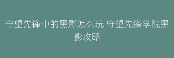 守望先锋中的黑影怎么玩 守望先锋学院黑影攻略