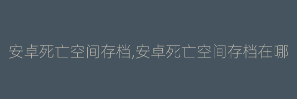 安卓死亡空间存档,安卓死亡空间存档在哪