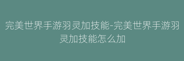 完美世界手游羽灵加技能-完美世界手游羽灵加技能怎么加