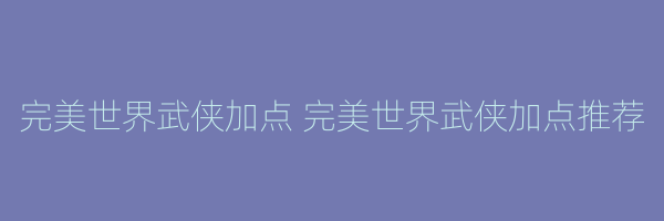 完美世界武侠加点 完美世界武侠加点推荐