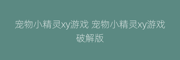 宠物小精灵xy游戏 宠物小精灵xy游戏破解版