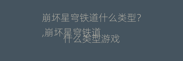 崩坏星穹铁道什么类型？
,崩坏星穹铁道什么类型游戏