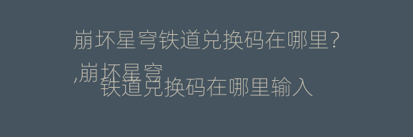 崩坏星穹铁道兑换码在哪里？
,崩坏星穹铁道兑换码在哪里输入