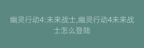 幽灵行动4:未来战士,幽灵行动4未来战士怎么登陆