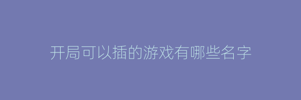 开局可以插的游戏有哪些名字