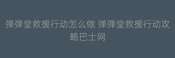 弹弹堂救援行动怎么做 弹弹堂救援行动攻略巴士网