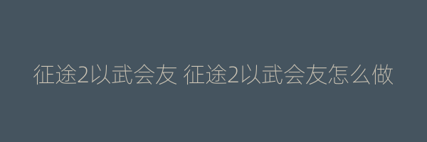 征途2以武会友 征途2以武会友怎么做