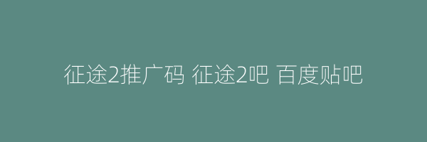 征途2推广码 征途2吧 百度贴吧