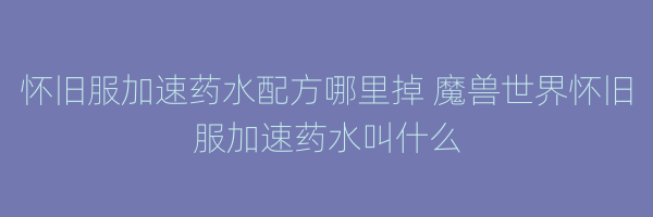 怀旧服加速药水配方哪里掉 魔兽世界怀旧服加速药水叫什么