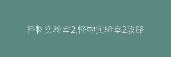 怪物实验室2,怪物实验室2攻略