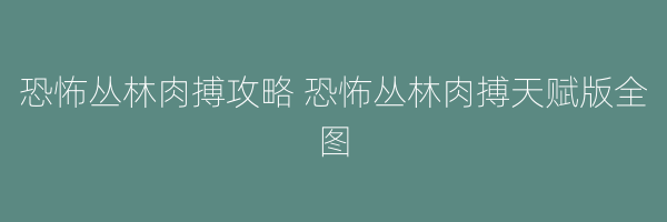 恐怖丛林肉搏攻略 恐怖丛林肉搏天赋版全图