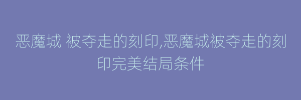 恶魔城 被夺走的刻印,恶魔城被夺走的刻印完美结局条件