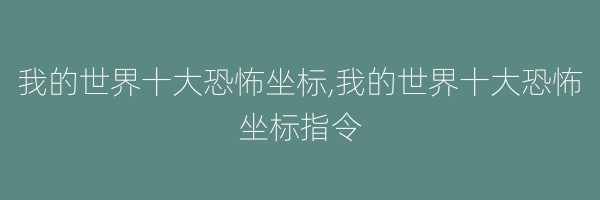 我的世界十大恐怖坐标,我的世界十大恐怖坐标指令