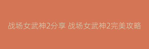 战场女武神2分享 战场女武神2完美攻略