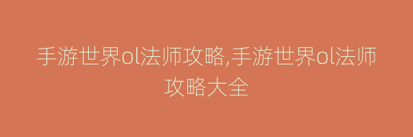 手游世界ol法师攻略,手游世界ol法师攻略大全