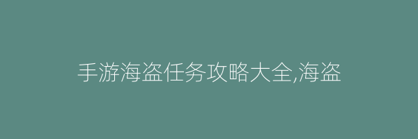 手游海盗任务攻略大全,海盗