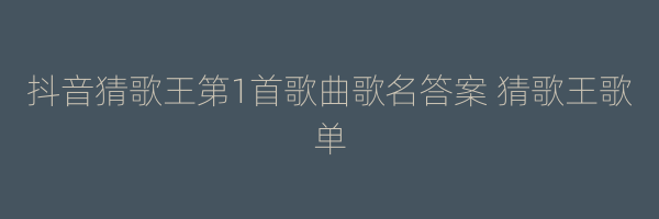 抖音猜歌王第1首歌曲歌名答案 猜歌王歌单