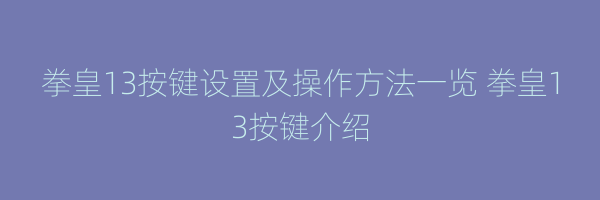 拳皇13按键设置及操作方法一览 拳皇13按键介绍