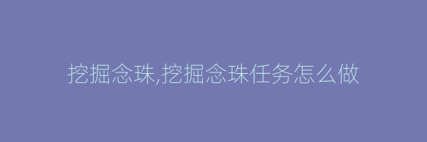 挖掘念珠,挖掘念珠任务怎么做