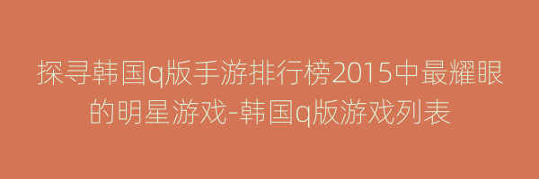 探寻韩国q版手游排行榜2015中最耀眼的明星游戏-韩国q版游戏列表