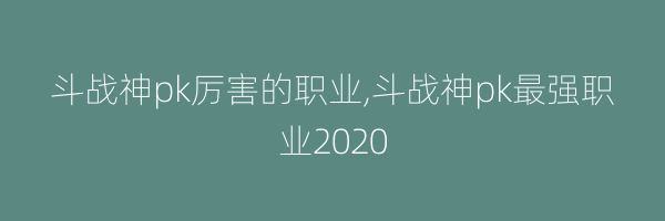 斗战神pk厉害的职业,斗战神pk最强职业2020