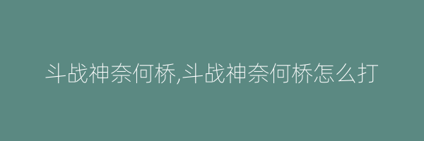 斗战神奈何桥,斗战神奈何桥怎么打