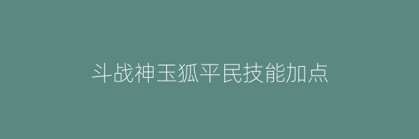 斗战神玉狐平民技能加点