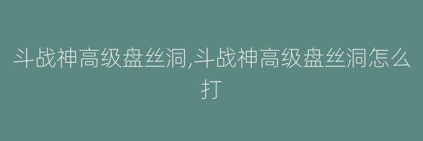 斗战神高级盘丝洞,斗战神高级盘丝洞怎么打