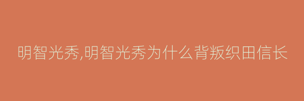 明智光秀,明智光秀为什么背叛织田信长