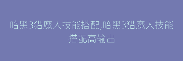 暗黑3猎魔人技能搭配,暗黑3猎魔人技能搭配高输出