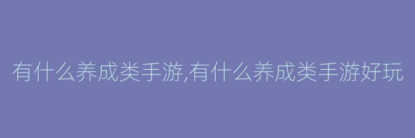 有什么养成类手游,有什么养成类手游好玩