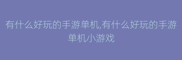 有什么好玩的手游单机,有什么好玩的手游单机小游戏