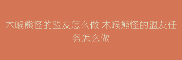 木喉熊怪的盟友怎么做 木喉熊怪的盟友任务怎么做