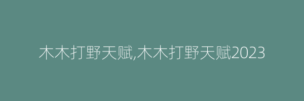 木木打野天赋,木木打野天赋2023