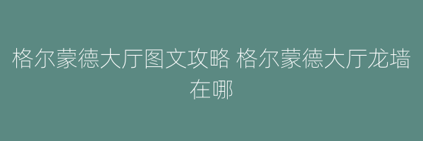 格尔蒙德大厅图文攻略 格尔蒙德大厅龙墙在哪