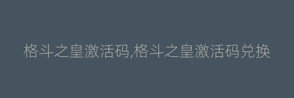 格斗之皇激活码,格斗之皇激活码兑换