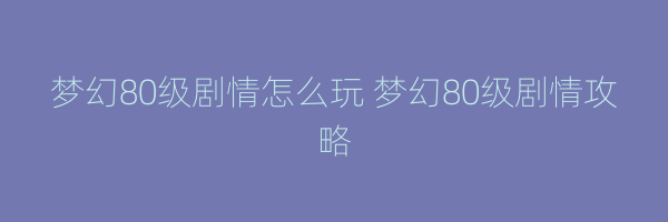 梦幻80级剧情怎么玩 梦幻80级剧情攻略