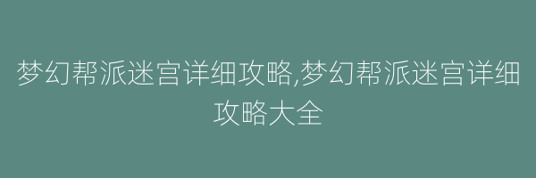 梦幻帮派迷宫详细攻略,梦幻帮派迷宫详细攻略大全