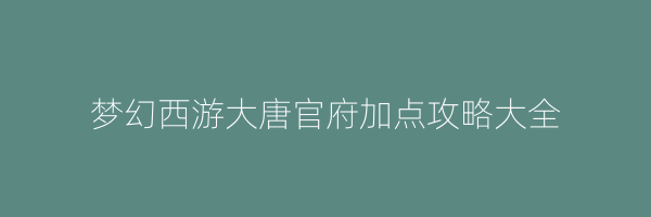 梦幻西游大唐官府加点攻略大全