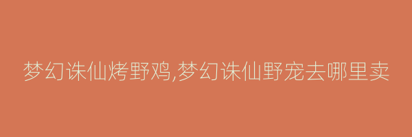 梦幻诛仙烤野鸡,梦幻诛仙野宠去哪里卖